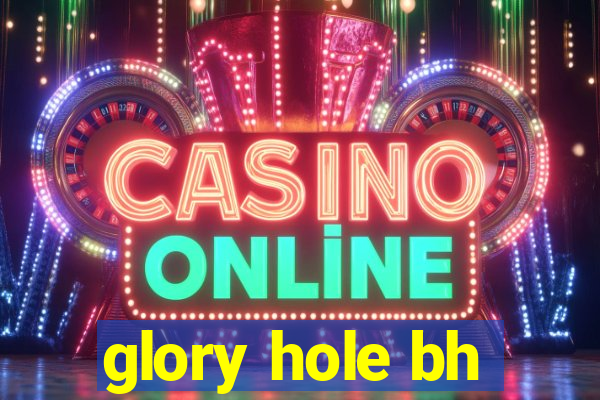 glory hole bh