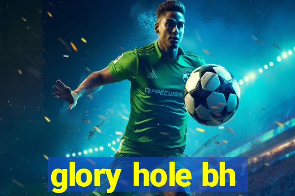 glory hole bh