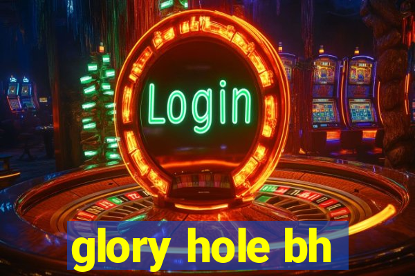 glory hole bh