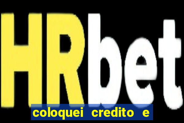 coloquei credito e nao caiu vivo