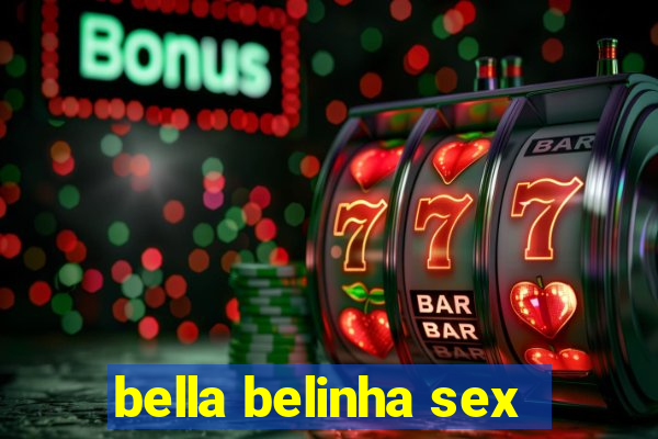 bella belinha sex