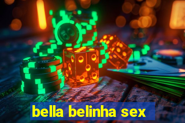 bella belinha sex