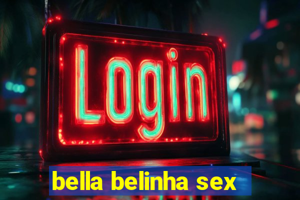 bella belinha sex