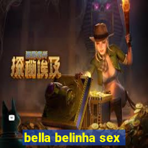 bella belinha sex