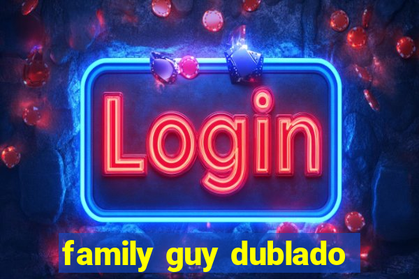 family guy dublado