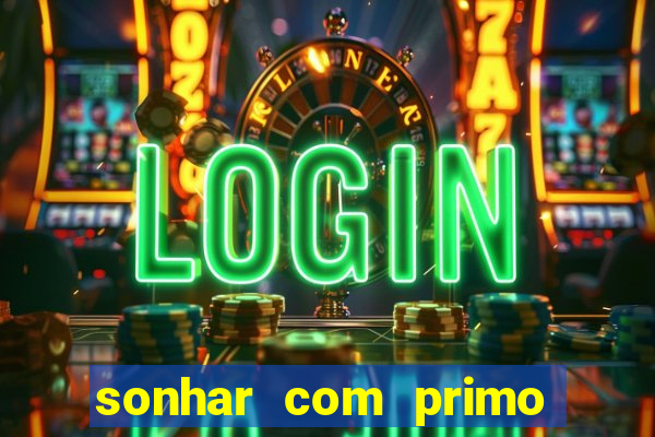 sonhar com primo jogo do bicho