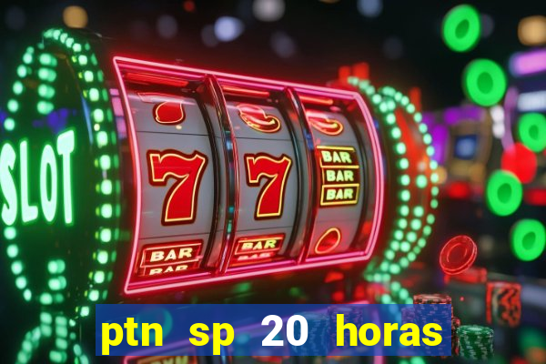 ptn sp 20 horas de hoje