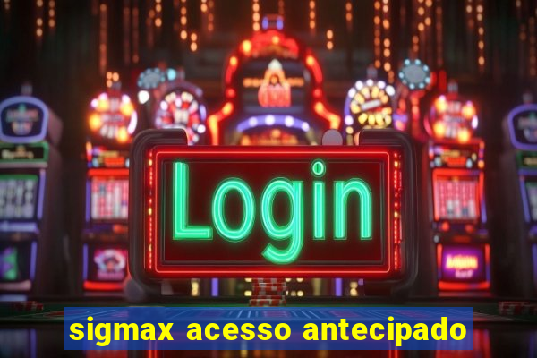 sigmax acesso antecipado