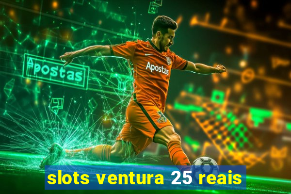 slots ventura 25 reais