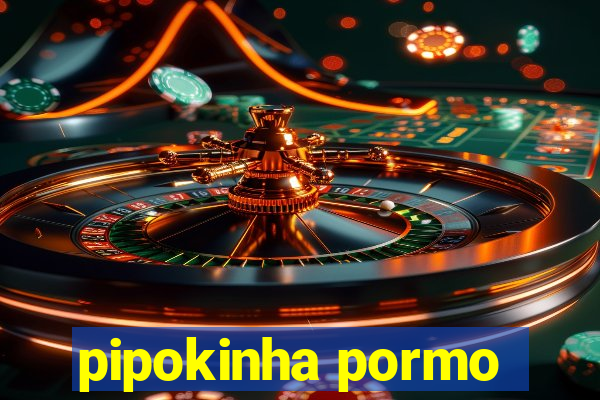 pipokinha pormo