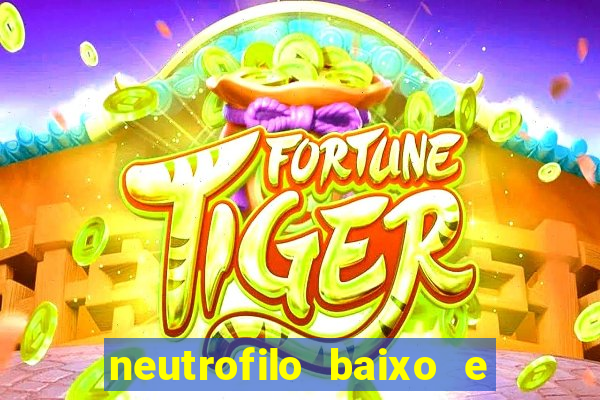 neutrofilo baixo e linfocito alto