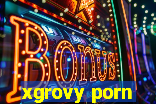 xgrovy porn