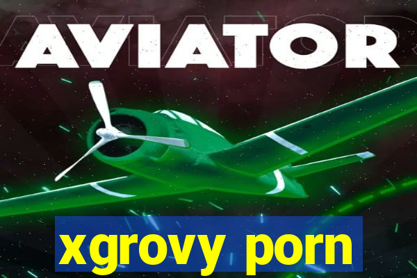 xgrovy porn