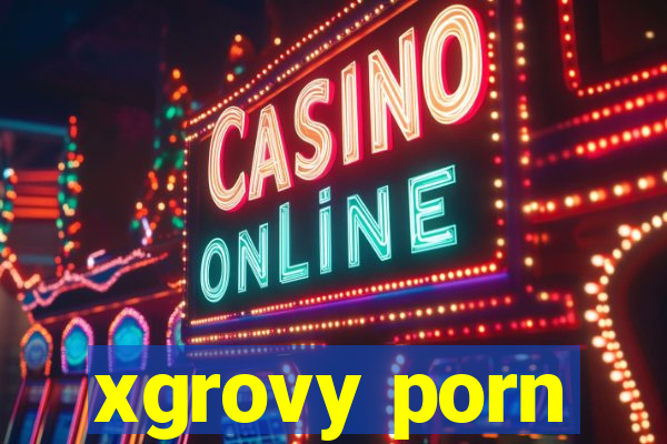 xgrovy porn