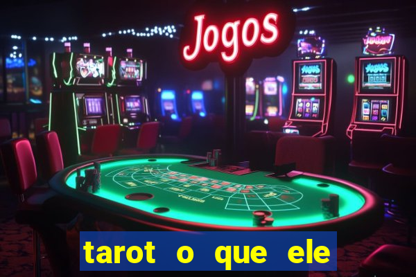 tarot o que ele sente por mim