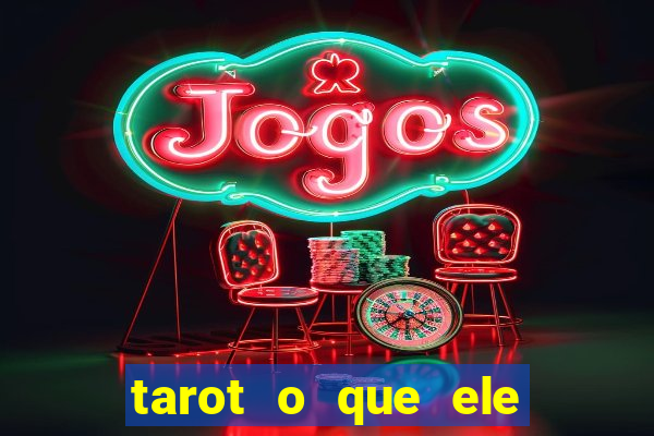 tarot o que ele sente por mim