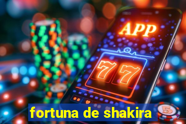 fortuna de shakira