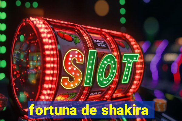 fortuna de shakira