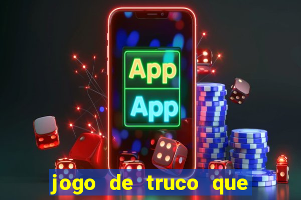 jogo de truco que ganha dinheiro de verdade