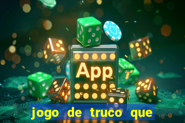 jogo de truco que ganha dinheiro de verdade