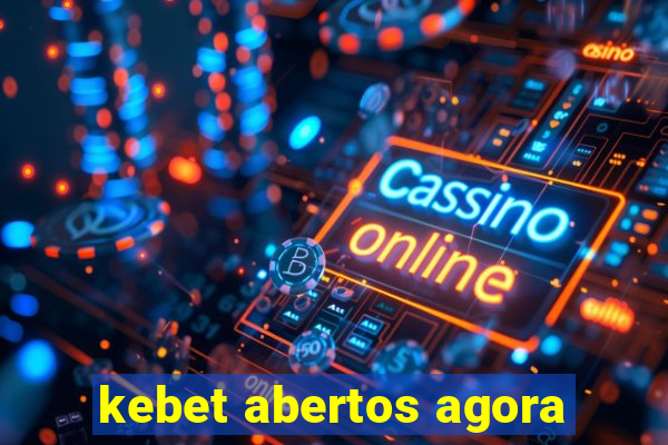 kebet abertos agora