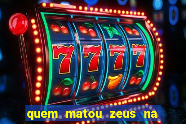 quem matou zeus na mitologia grega