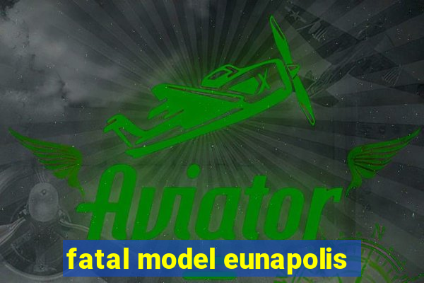 fatal model eunapolis