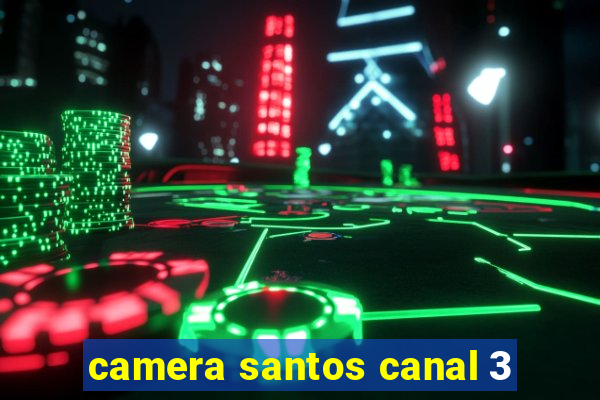 camera santos canal 3