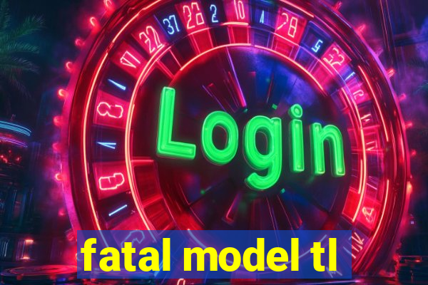 fatal model tl