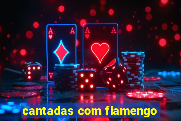 cantadas com flamengo