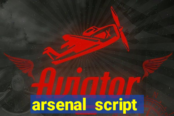 arsenal script pastebin 2022