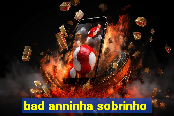 bad anninha sobrinho