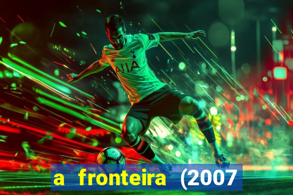 a fronteira (2007 filme completo download)