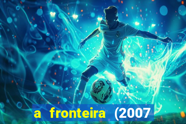 a fronteira (2007 filme completo download)