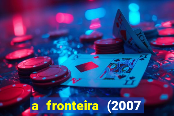 a fronteira (2007 filme completo download)