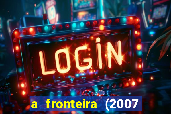 a fronteira (2007 filme completo download)