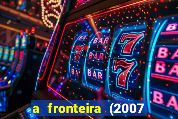 a fronteira (2007 filme completo download)