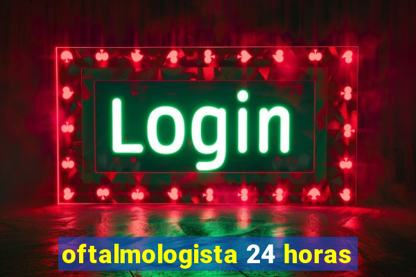 oftalmologista 24 horas