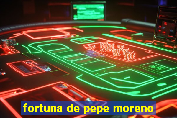 fortuna de pepe moreno