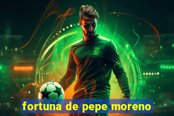 fortuna de pepe moreno