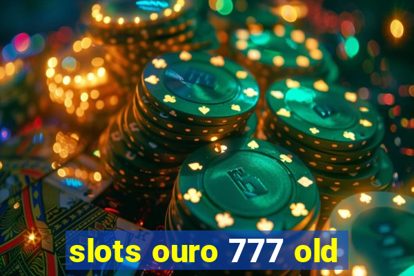 slots ouro 777 old