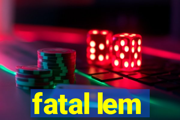 fatal lem