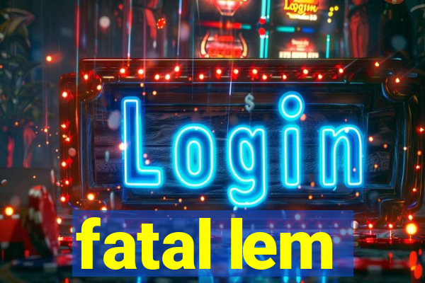 fatal lem