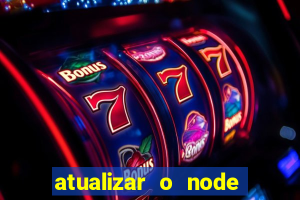 atualizar o node no windows