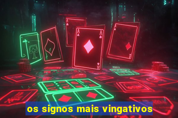 os signos mais vingativos