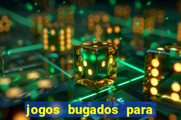 jogos bugados para ganhar dinheiro