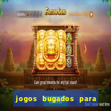 jogos bugados para ganhar dinheiro