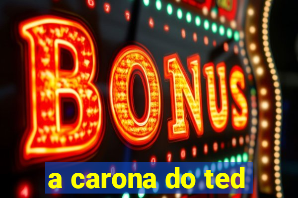 a carona do ted