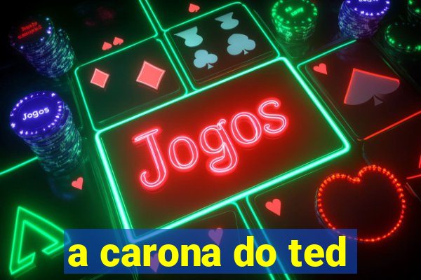 a carona do ted