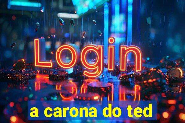 a carona do ted